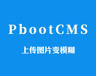 PbootCms上传图片变模糊、上传图片尺寸受限的解决方案
